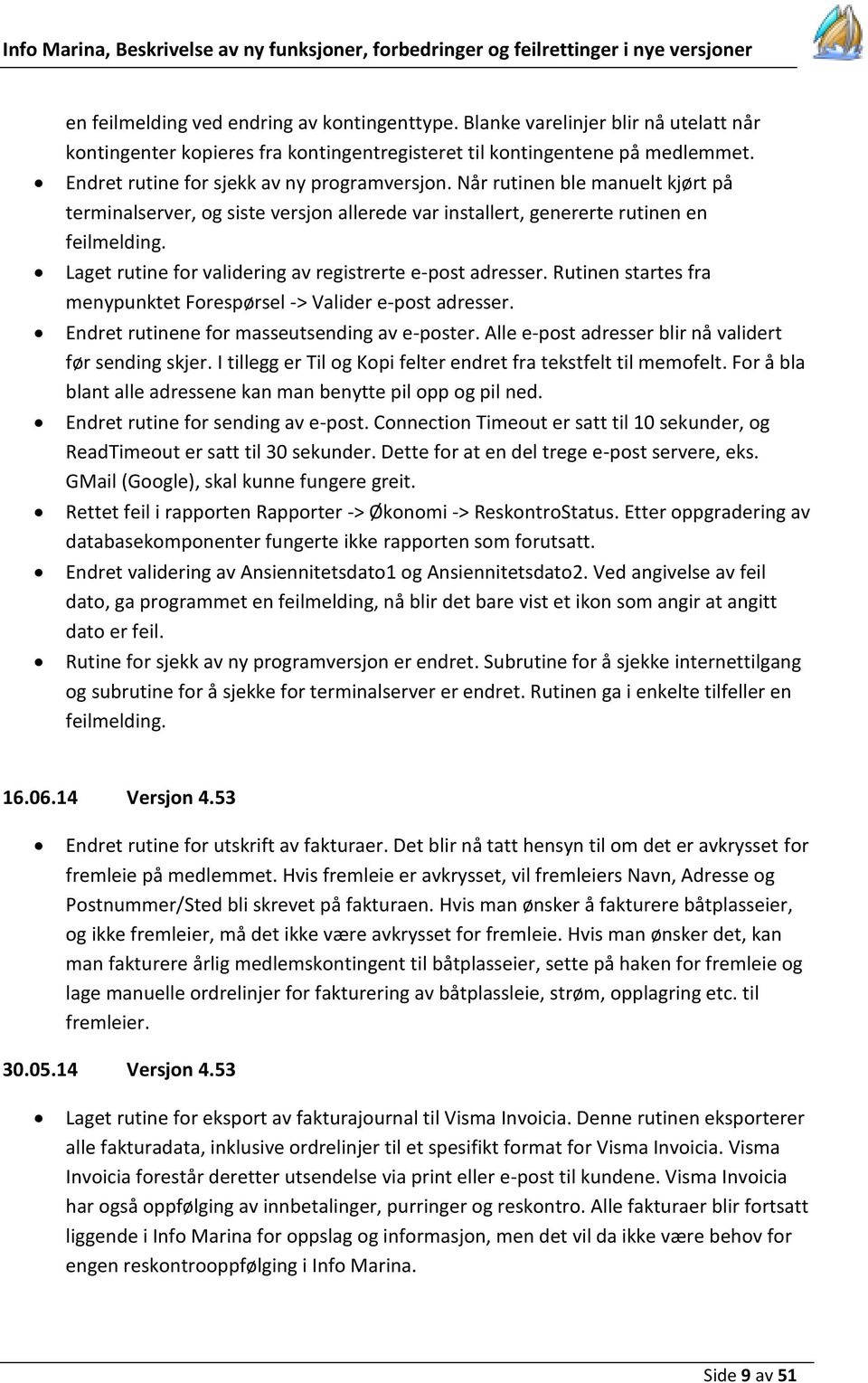 Laget rutine for validering av registrerte e-post adresser. Rutinen startes fra menypunktet Forespørsel -> Valider e-post adresser. Endret rutinene for masseutsending av e-poster.