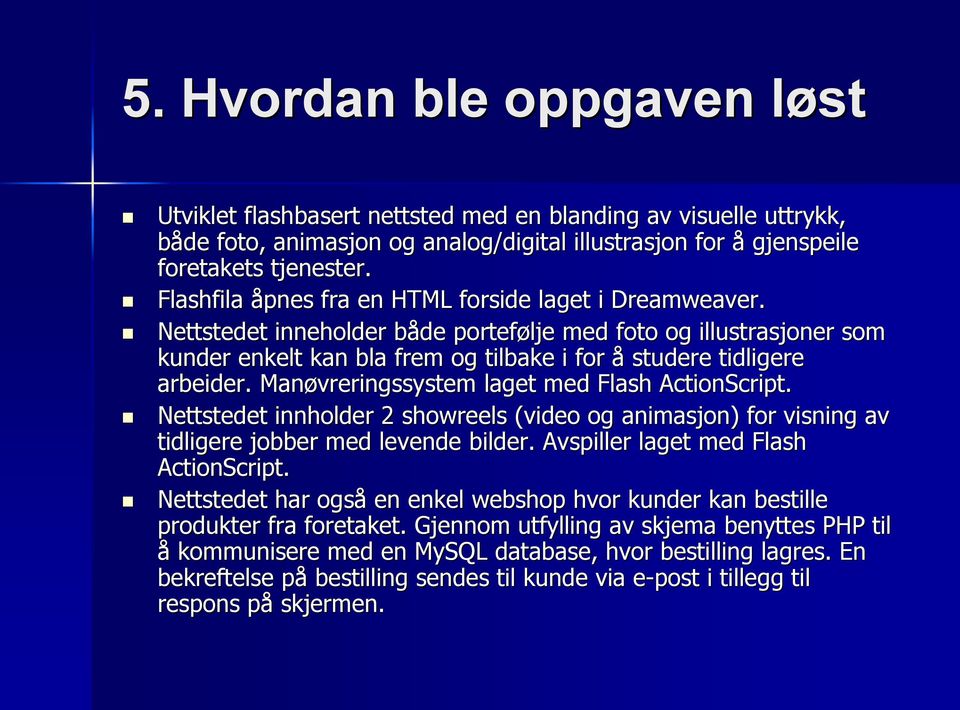 Manøvreringssystem laget med Flash ActionScript. Nettstedet innholder 2 showreels (video og animasjon) for visning g av tidligere jobber med levende bilder. Avspiller laget med Flash ActionScript.