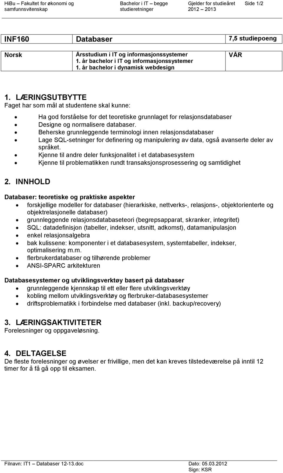 LÆRINGSUTBYTTE Faget har som mål at studentene skal kunne: Ha god forståelse for det teoretiske grunnlaget for relasjonsdatabaser Designe og normalisere databaser.