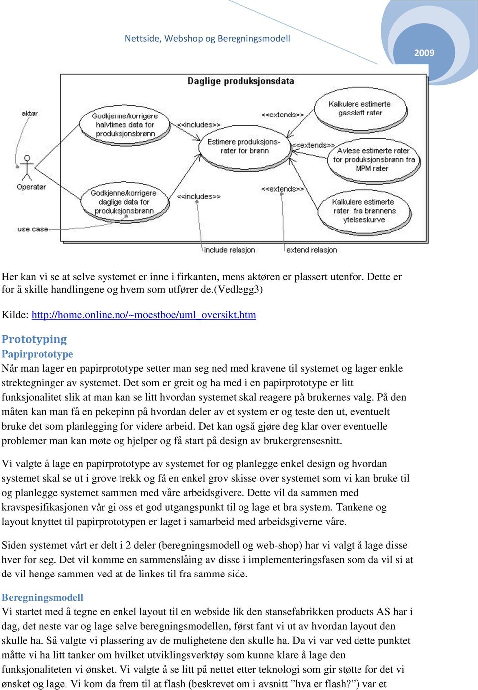 Det som er greit og ha med i en papirprototype er litt funksjonalitet slik at man kan se litt hvordan systemet skal reagere på brukernes valg.