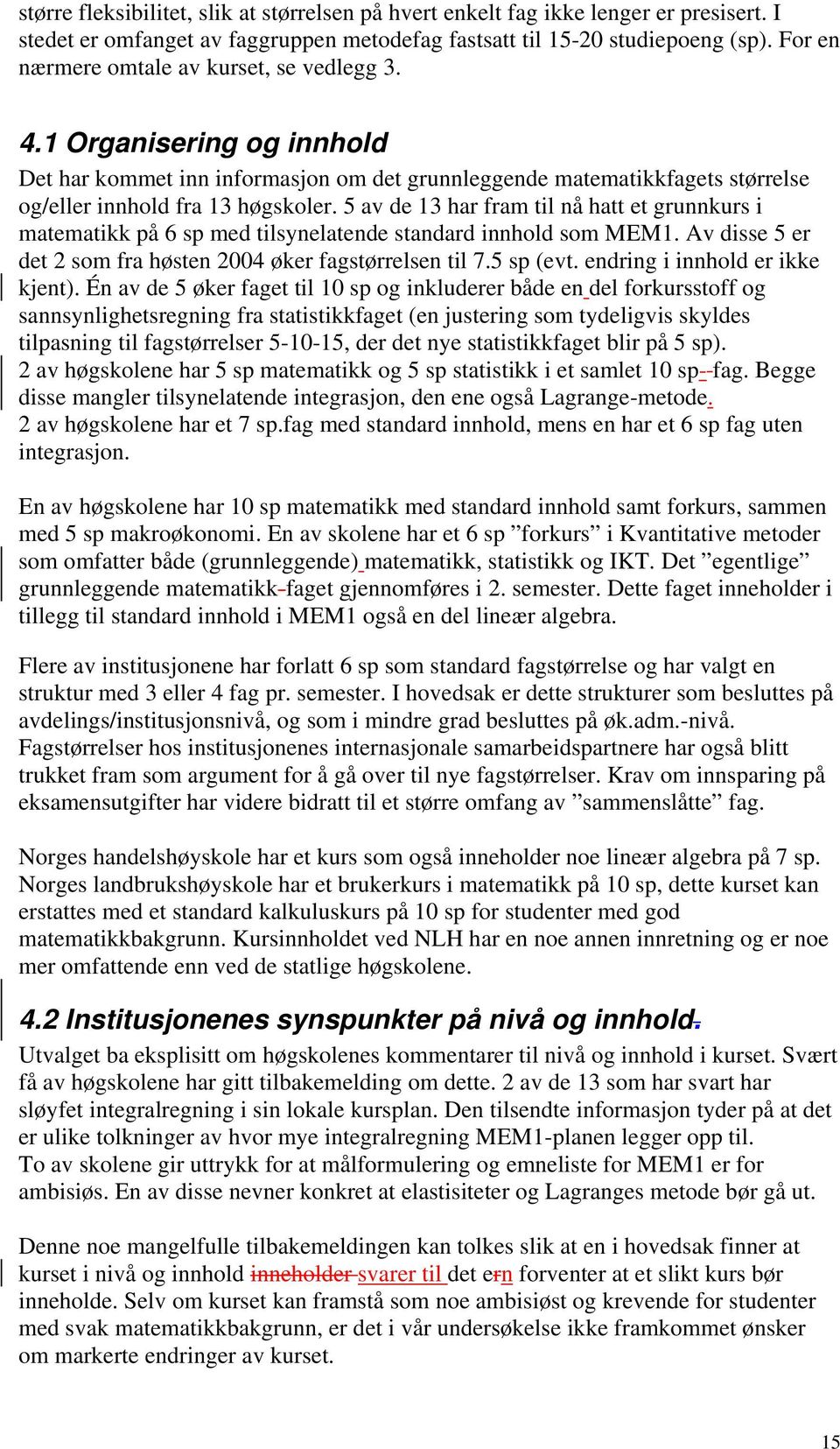 5 av de 13 har fram til nå hatt et grunnkurs i matematikk på 6 sp med tilsynelatende standard innhold som MEM1. Av disse 5 er det 2 som fra høsten 2004 øker fagstørrelsen til 7.5 sp (evt.