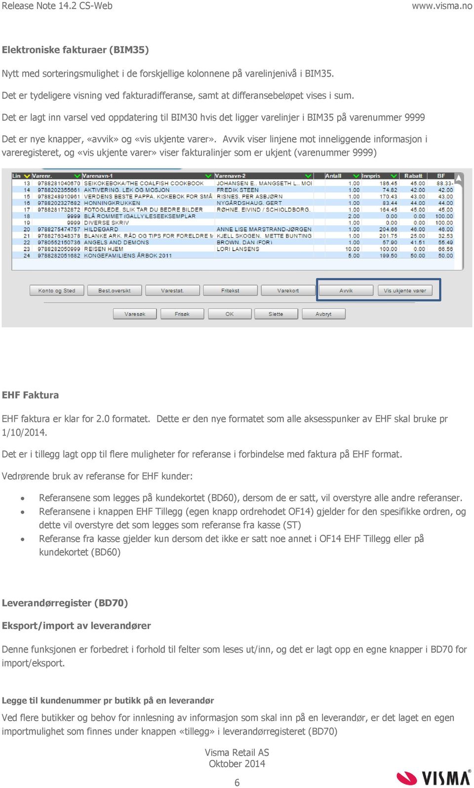 Avvik viser linjene mot inneliggende informasjon i vareregisteret, og «vis ukjente varer» viser fakturalinjer som er ukjent (varenummer 9999) EHF Faktura EHF faktura er klar for 2.0 formatet.