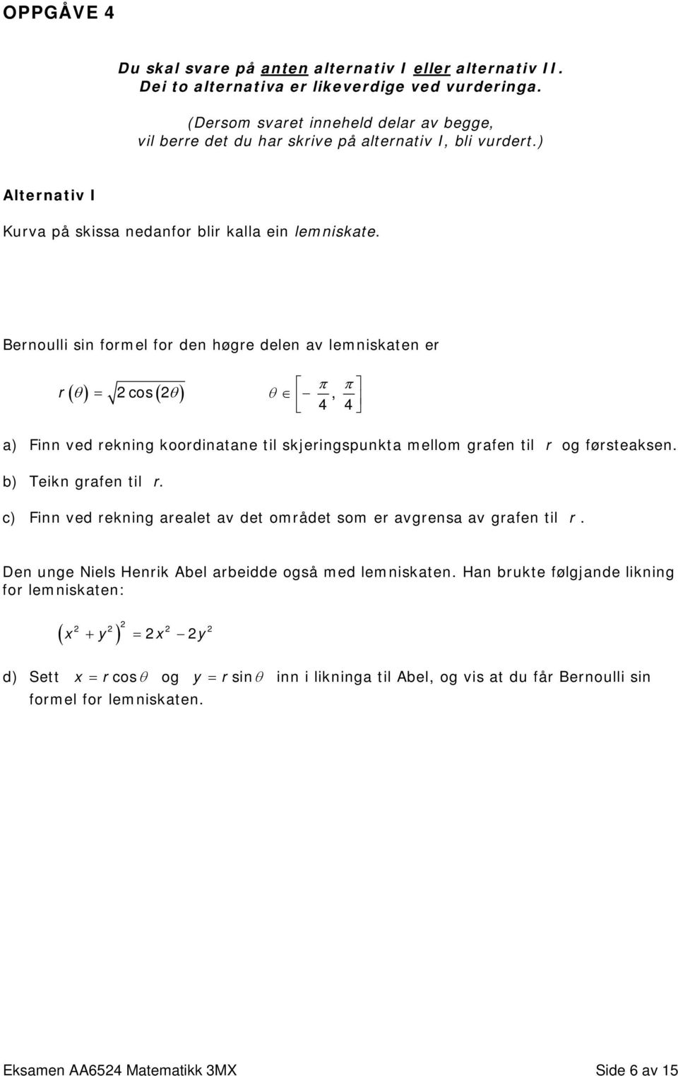 Bernoulli sin formel for den høgre delen av lemniskaten er π π r ( θ ) = 2cos( 2θ ) θ, 4 4 a) Finn ved rekning koordinatane til skjeringspunkta mellom grafen til r og førsteaksen.