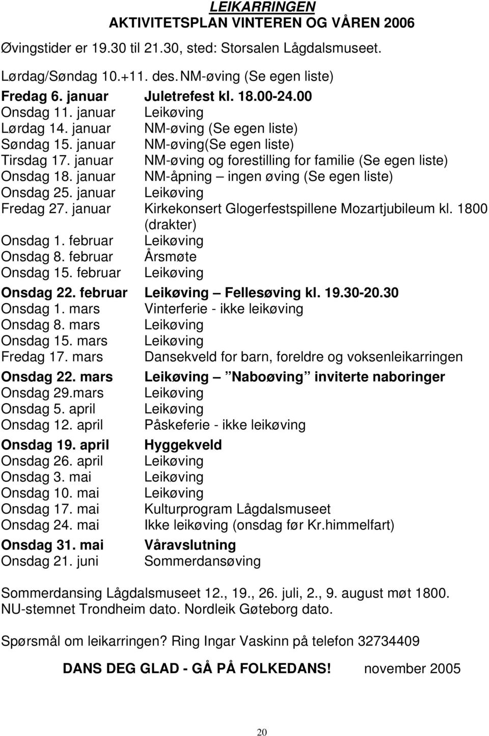 januar NM-øving og forestilling for familie (Se egen liste) Onsdag 18. januar NM-åpning ingen øving (Se egen liste) Onsdag 25. januar Leikøving Fredag 27.