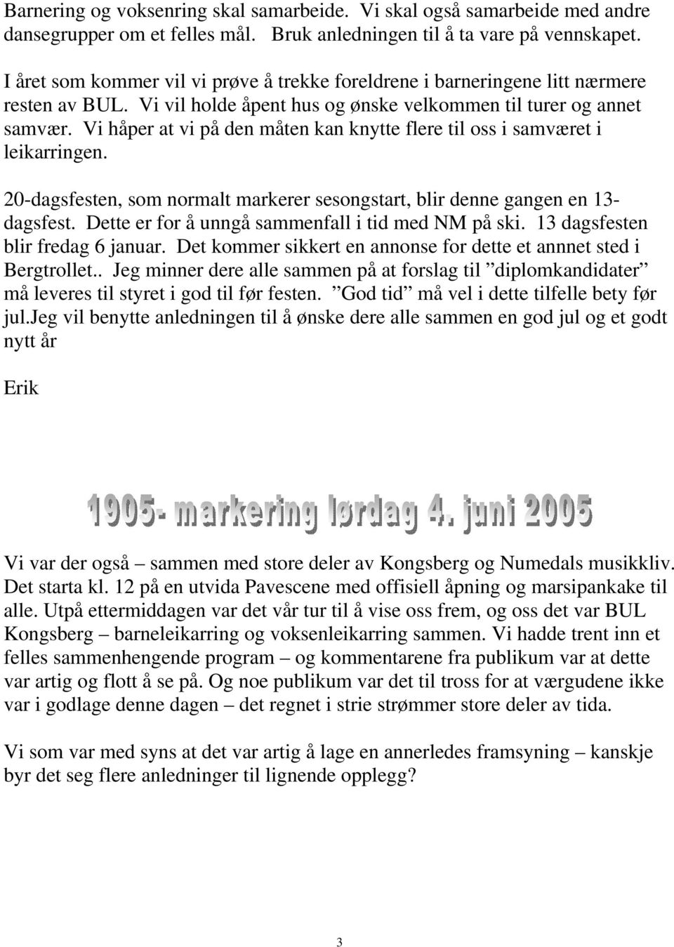 Vi håper at vi på den måten kan knytte flere til oss i samværet i leikarringen. 20-dagsfesten, som normalt markerer sesongstart, blir denne gangen en 13- dagsfest.