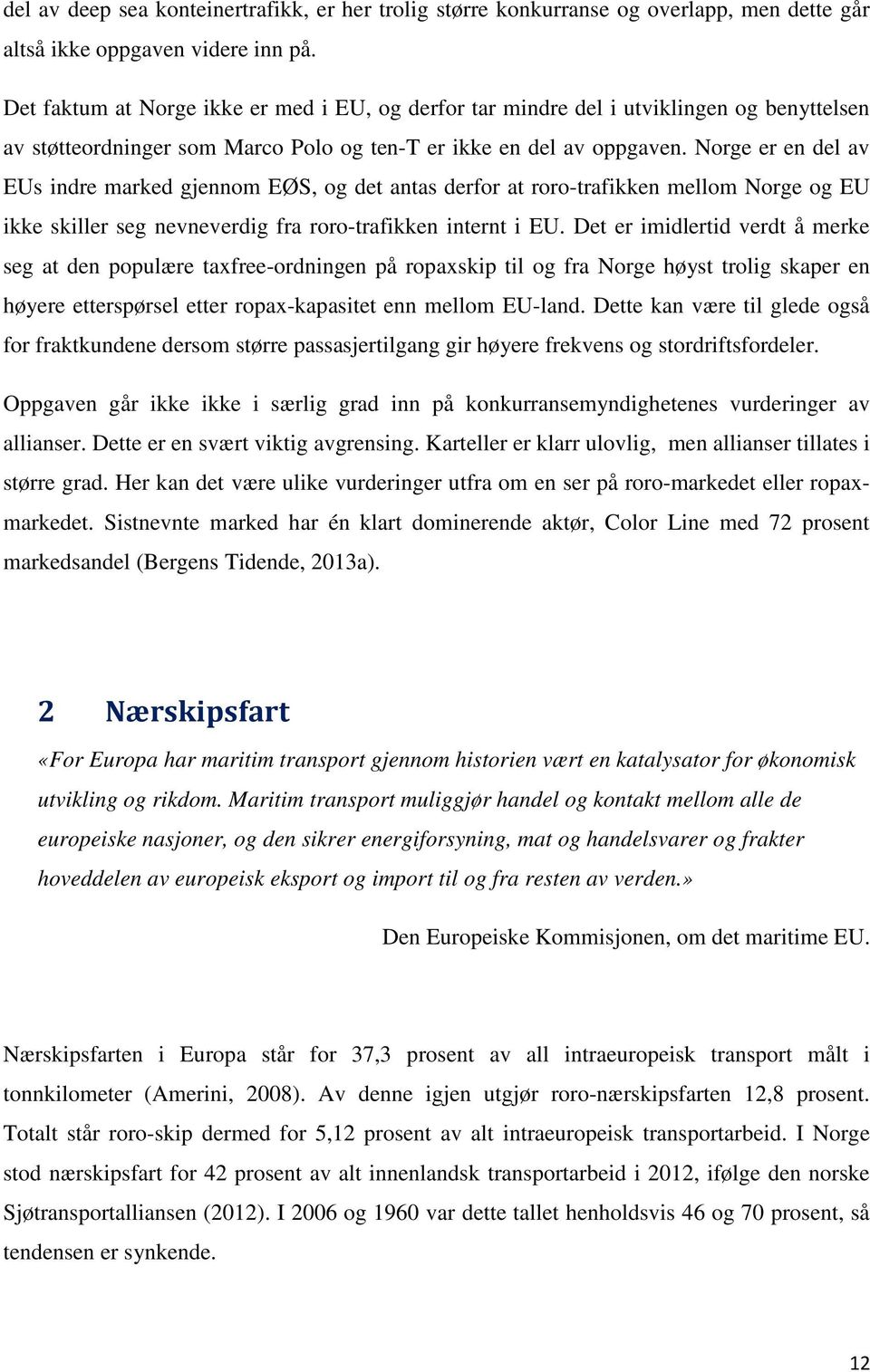 Norge er en del av EUs indre marked gjennom EØS, og det antas derfor at roro-trafikken mellom Norge og EU ikke skiller seg nevneverdig fra roro-trafikken internt i EU.