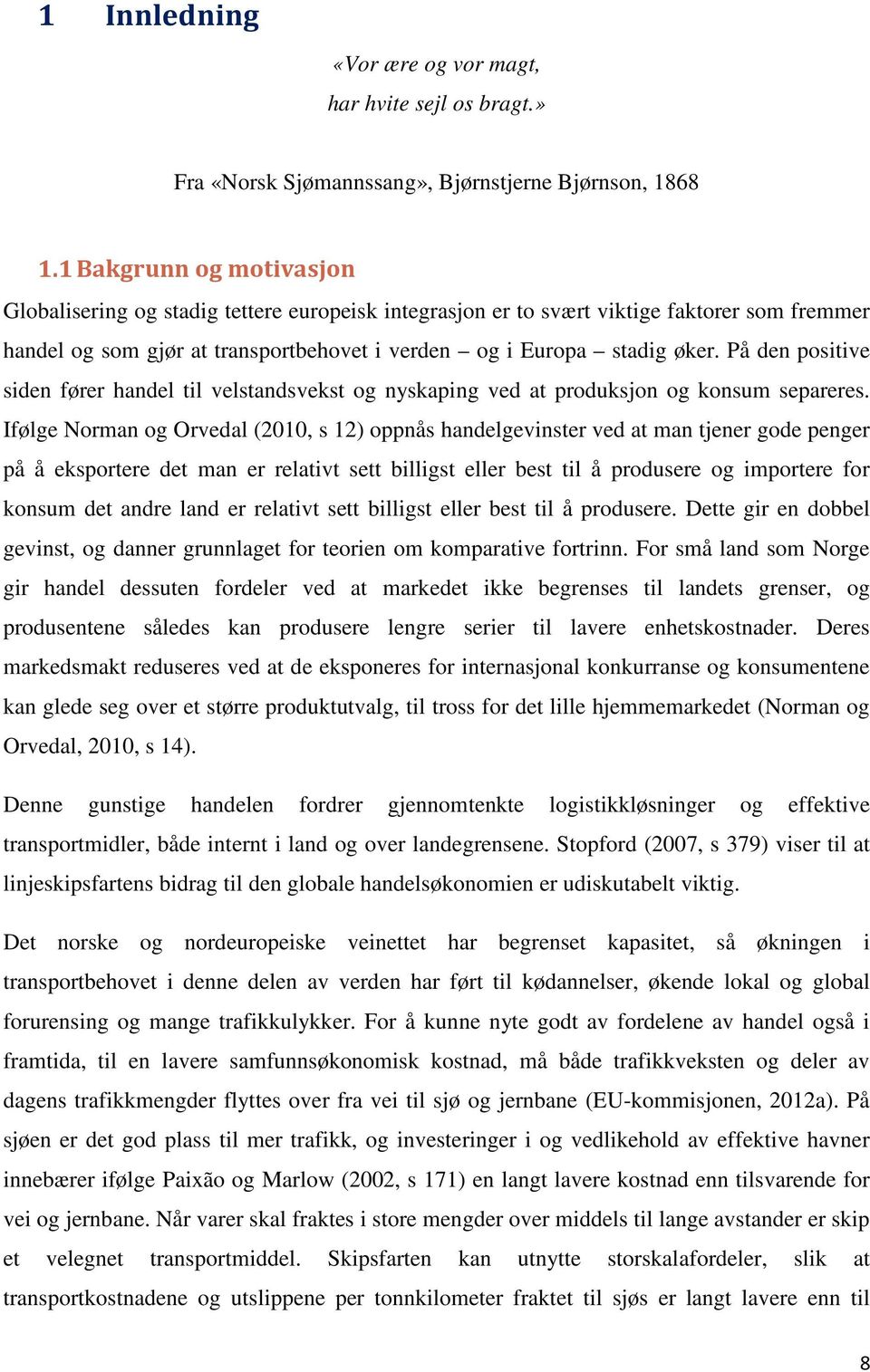 På den positive siden fører handel til velstandsvekst og nyskaping ved at produksjon og konsum separeres.