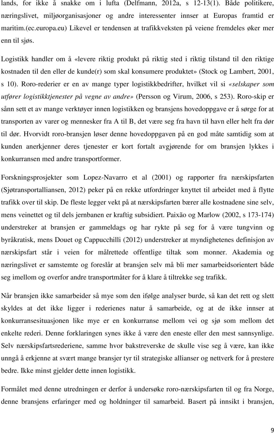 Logistikk handler om å «levere riktig produkt på riktig sted i riktig tilstand til den riktige kostnaden til den eller de kunde(r) som skal konsumere produktet» (Stock og Lambert, 2001, s 10).