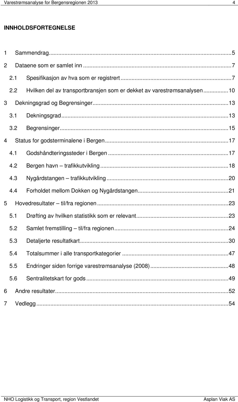 .. 18 4.3 Nygårdstangen trafikkutvikling... 20 4.4 Forholdet mellom Dokken og Nygårdstangen... 21 5 Hovedresultater til/fra regionen... 23 5.1 Drøfting av hvilken statistikk som er relevant... 23 5.2 Samlet fremstilling til/fra regionen.