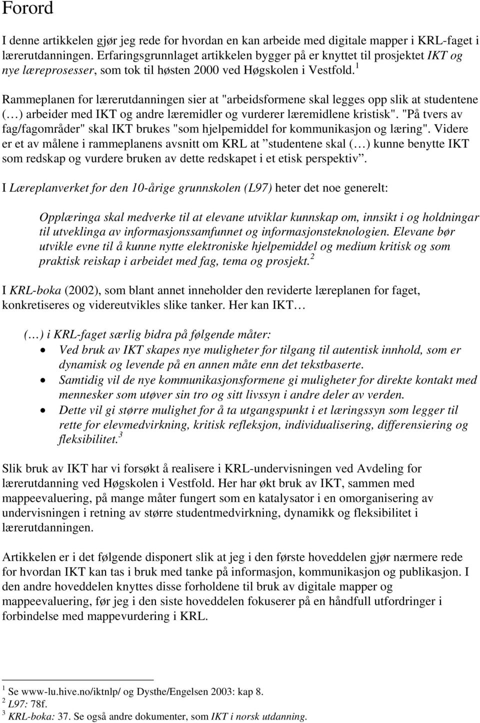 1 Rammeplanen for lærerutdanningen sier at "arbeidsformene skal legges opp slik at studentene ( ) arbeider med IKT og andre læremidler og vurderer læremidlene kristisk".