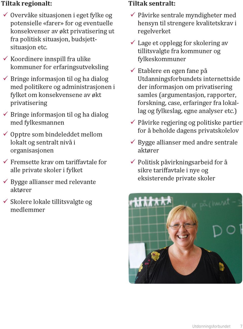 til og ha dialog med fylkesmannen Opptre som bindeleddet mellom lokalt og sentralt nivå i organisasjonen Fremsette krav om tariffavtale for alle private skoler i fylket Bygge allianser med relevante