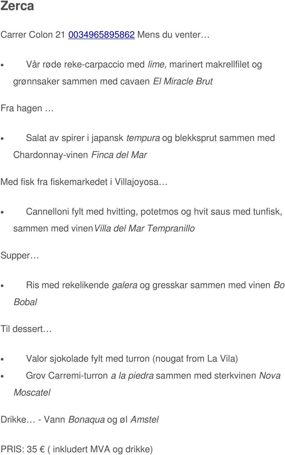 og hvit saus med tunfisk, sammen med vinenvilla del Mar Tempranillo Supper Ris med rekelikende galera og gresskar sammen med vinen Bo Bobal Til dessert Valor sjokolade