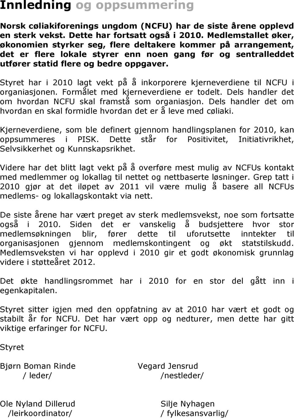 Styret har i 2010 lagt vekt på å inkorporere kjerneverdiene til NCFU i organiasjonen. Formålet med kjerneverdiene er todelt. Dels handler det om hvordan NCFU skal framstå som organiasjon.