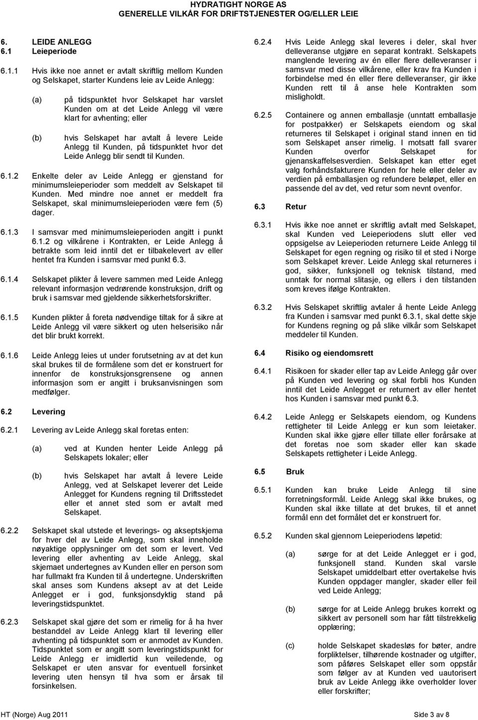 1 Hvis ikke noe annet er avtalt skriftlig mellom Kunden og Selskapet, starter Kundens leie av Leide Anlegg: på tidspunktet hvor Selskapet har varslet Kunden om at det Leide Anlegg vil være klart for