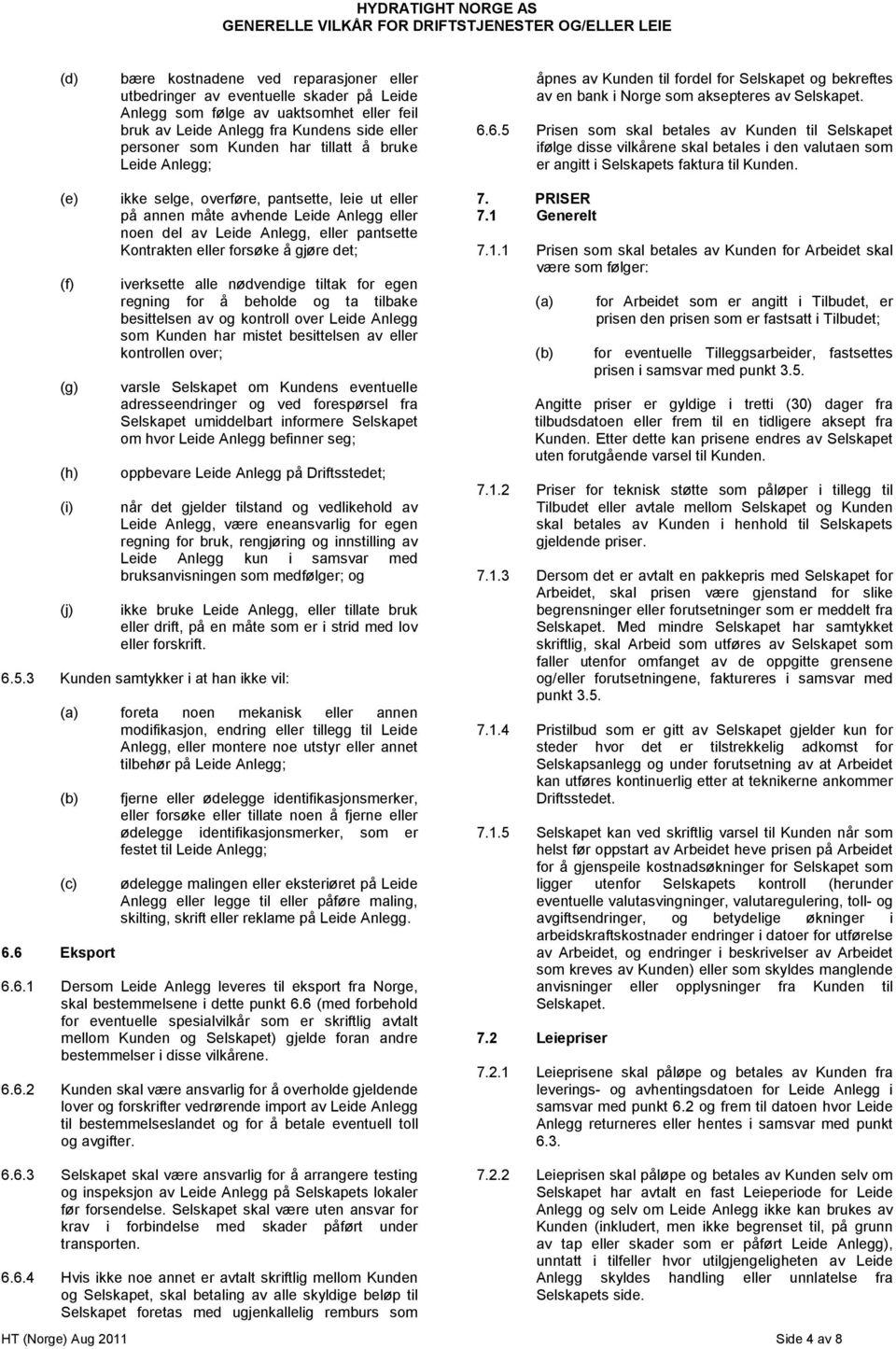 6.5 Prisen som skal betales av Kunden til Selskapet ifølge disse vilkårene skal betales i den valutaen som er angitt i Selskapets faktura til Kunden.