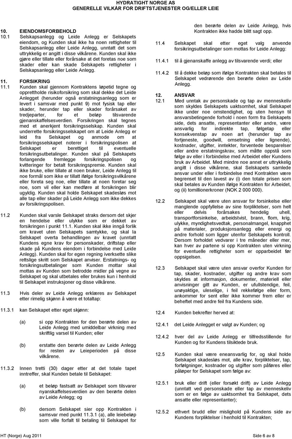 Kunden skal ikke gjøre eller tillate eller forårsake at det foretas noe som skader eller kan skade Selskapets rettigheter i Selskapsanlegg eller Leide Anlegg. 11. FORSIKRING 11.