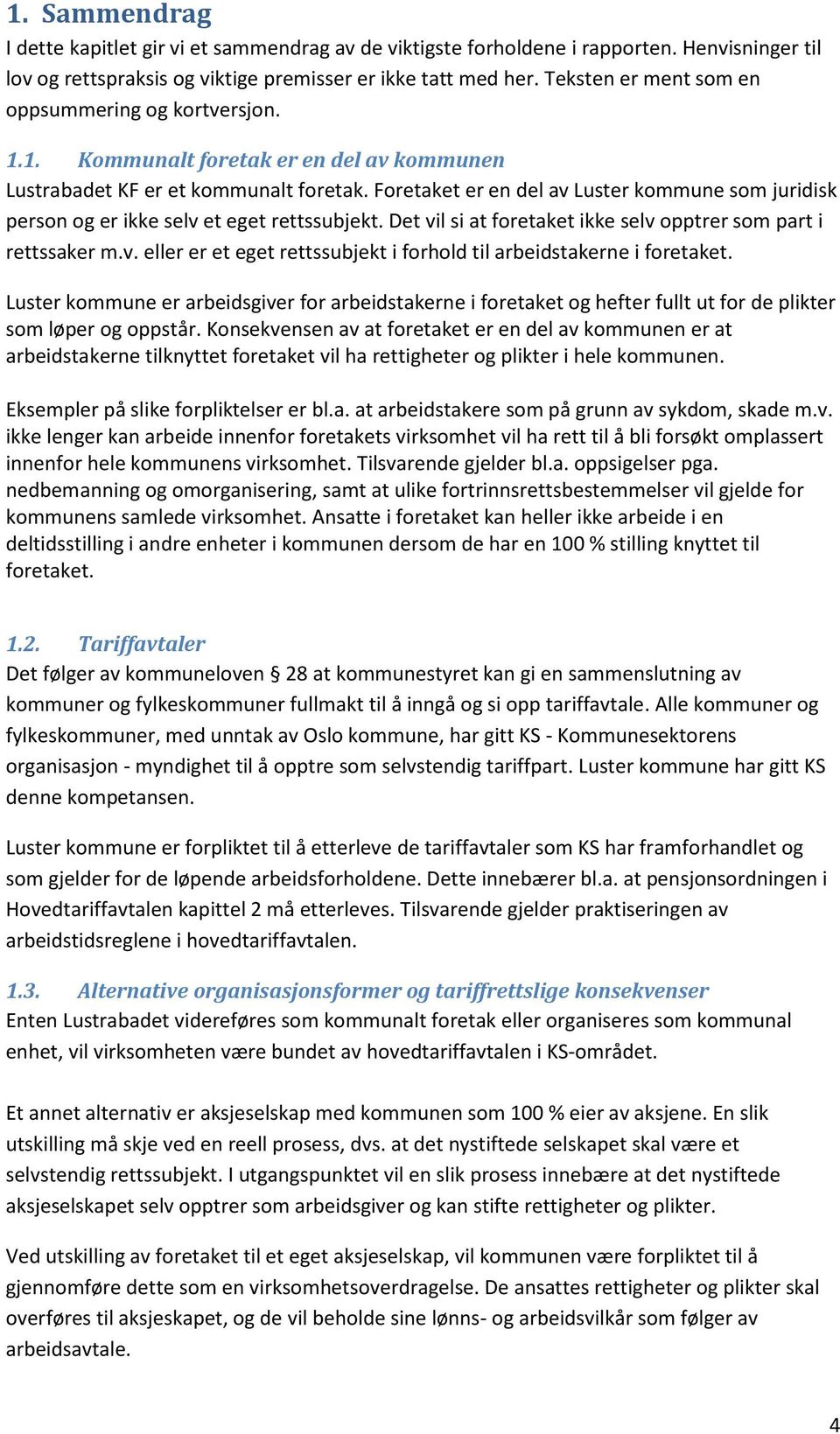 Foretaket er en del av Luster kommune som juridisk person og er ikke selv et eget rettssubjekt. Det vil si at foretaket ikke selv opptrer som part i rettssaker m.v. eller er et eget rettssubjekt i forhold til arbeidstakerne i foretaket.