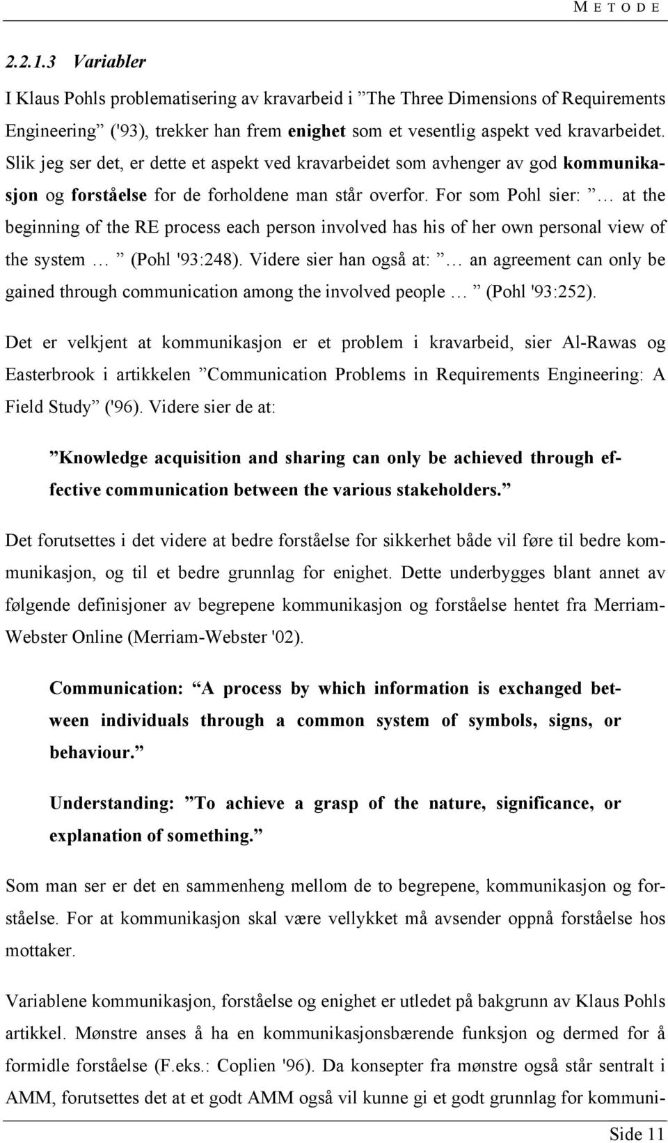 For som Pohl sier: at the beginning of the RE process each person involved has his of her own personal view of the system (Pohl '93:248).