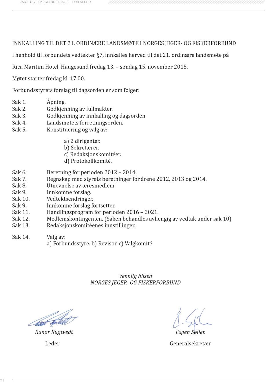 Sak 4. Sak 5. Åpning. Godkjenning av fullmakter. Godkjenning av innkalling og dagsorden. Landsmøtets forretningsorden. Konstituering og valg av: a) 2 dirigenter. b) Sekretærer. c) Redaksjonskomitéer.