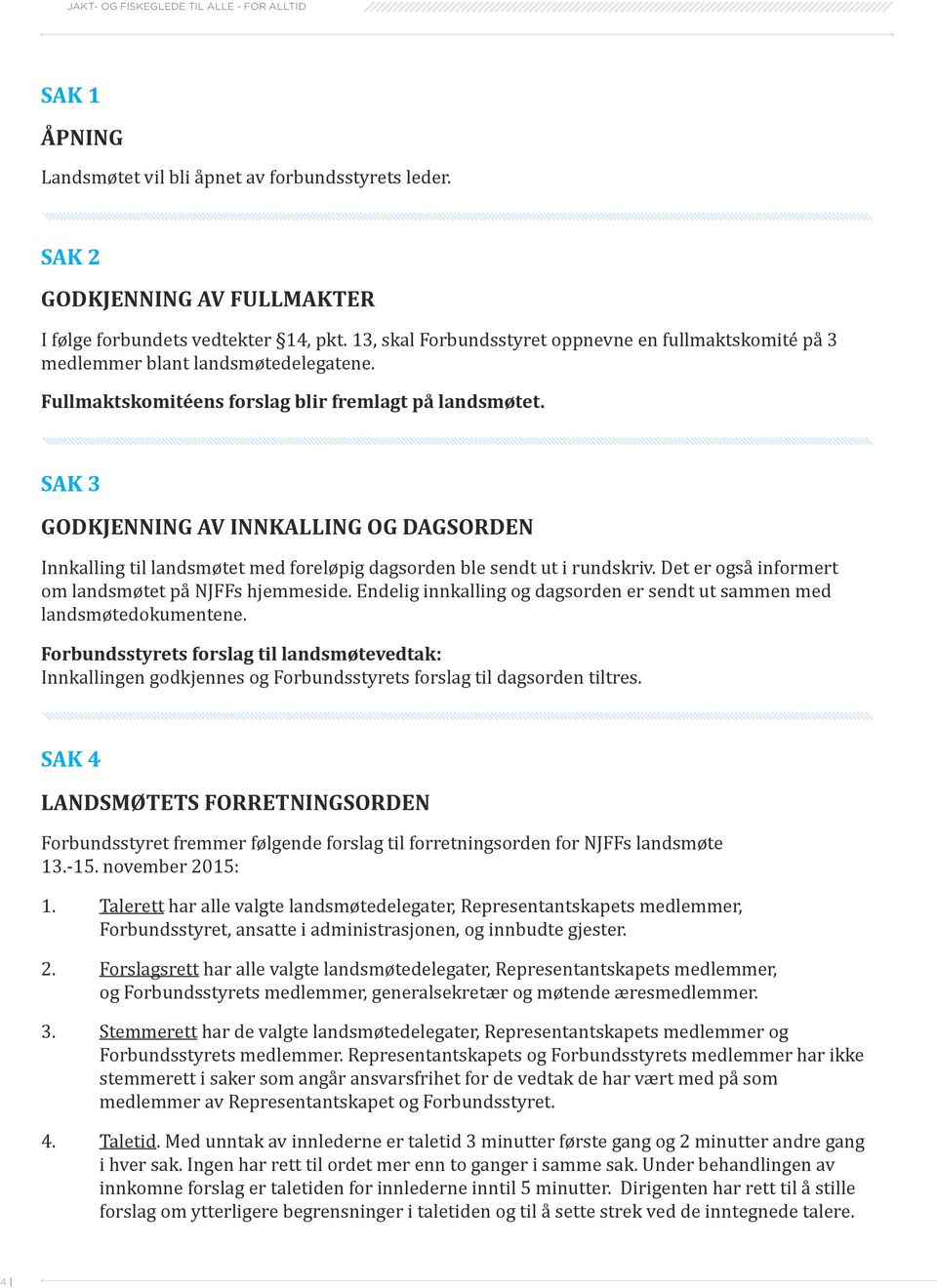 SAK 3 GODKJENNING AV INNKALLING OG DAGSORDEN Innkalling til landsmøtet med foreløpig dagsorden ble sendt ut i rundskriv. Det er også informert om landsmøtet på NJFFs hjemmeside.