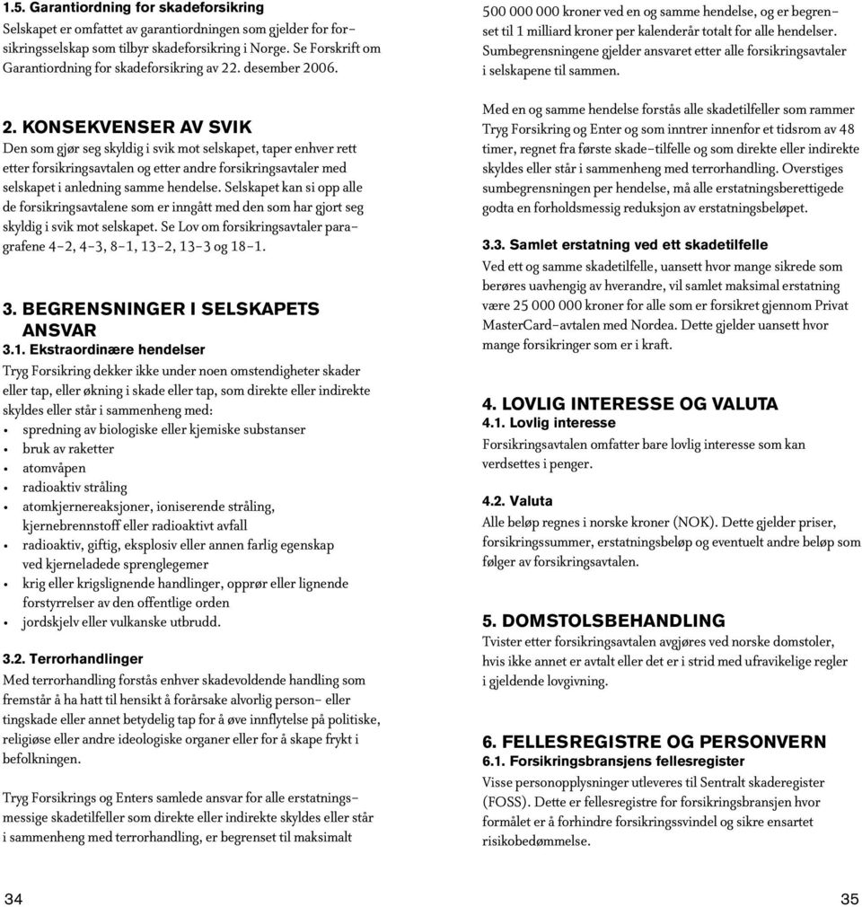 . desember 2006. 2. KONSEKVENSER AV SVIK Den som gjør seg skyldig i svik mot selskapet, taper enhver rett etter forsikringsavtalen og etter andre forsikringsavtaler med selskapet i anledning samme hendelse.