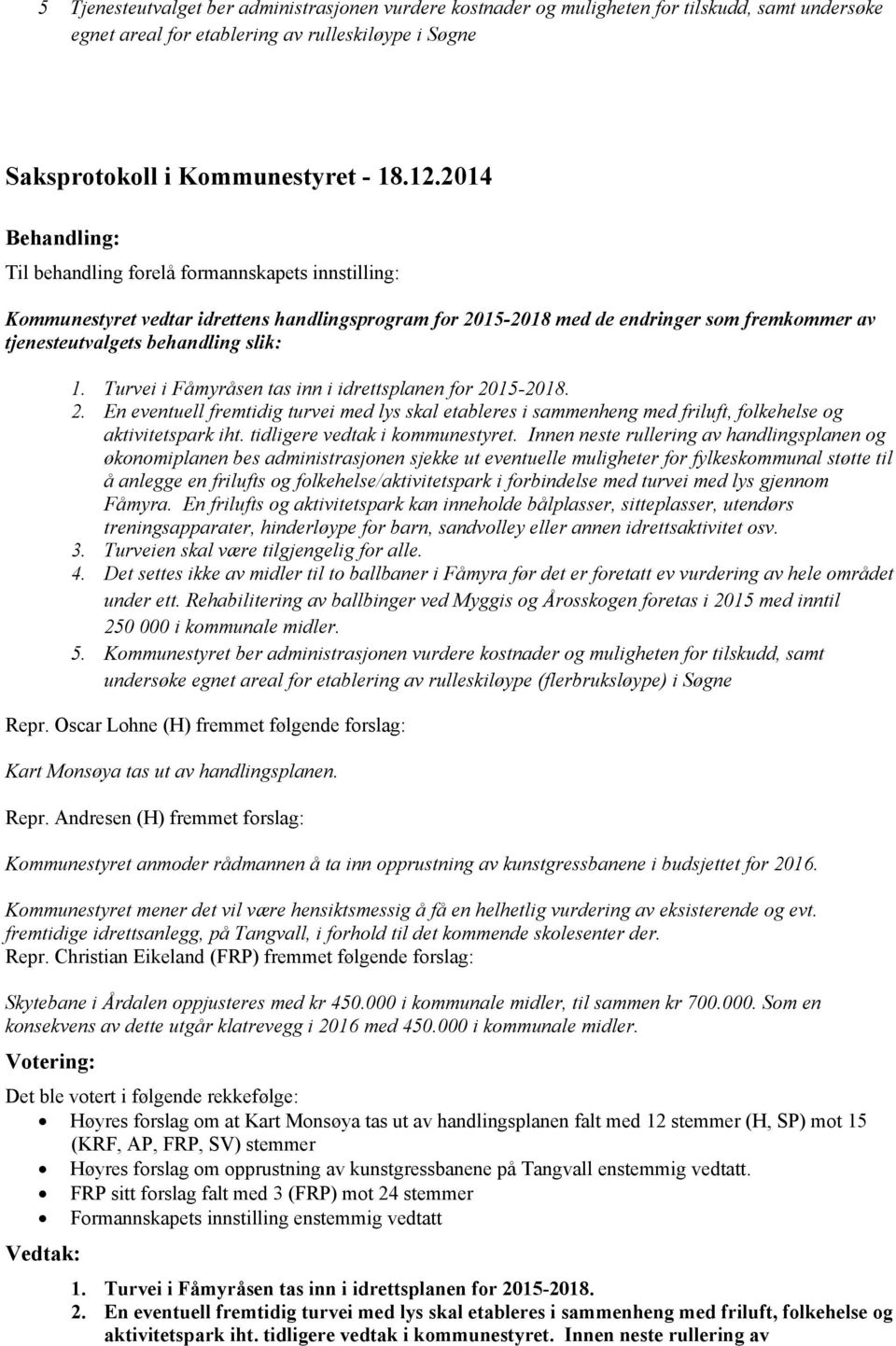 Turvei i Fåmyråsen tas inn i idrettsplanen for 2015-2018. 2. En eventuell fremtidig turvei med lys skal etableres i sammenheng med friluft, folkehelse og aktivitetspark iht.