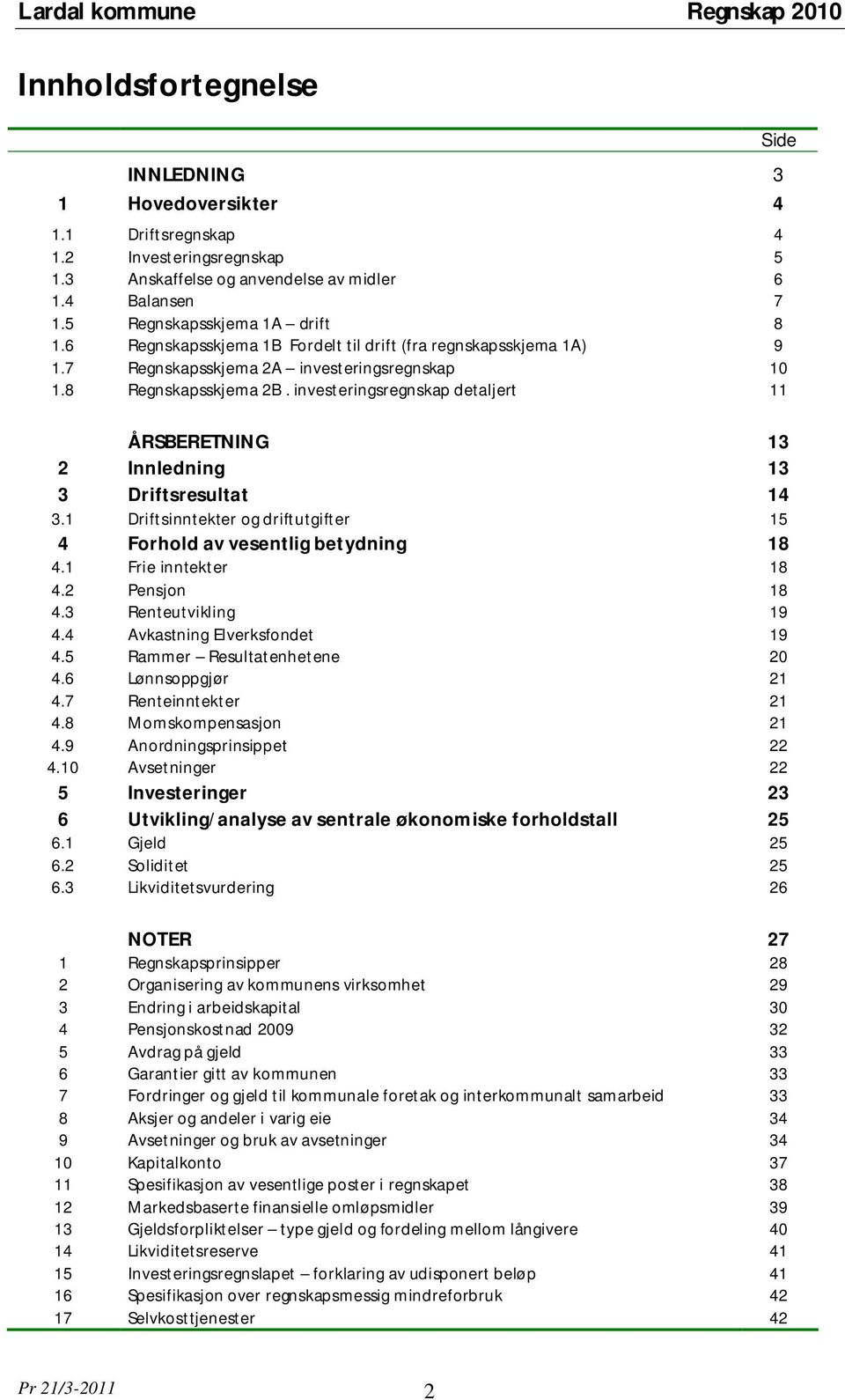 investeringsregnskap detaljert 11 ÅRSBERETNING 13 2 Innledning 13 3 Driftsresultat 14 3.1 Driftsinntekter og driftutgifter 15 4 Forhold av vesentlig betydning 18 4.1 Frie inntekter 18 4.