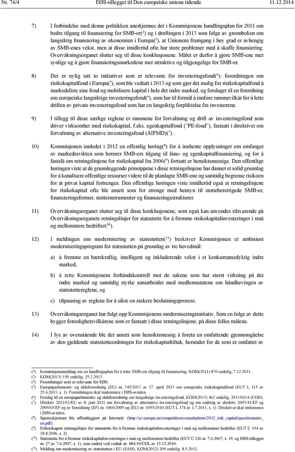 langsiktig finansiering av økonomien i Europa( 3 ), at Unionens framgang i høy grad er avhengig av SMB-enes vekst, men at disse imidlertid ofte har store problemer med å skaffe finansiering.