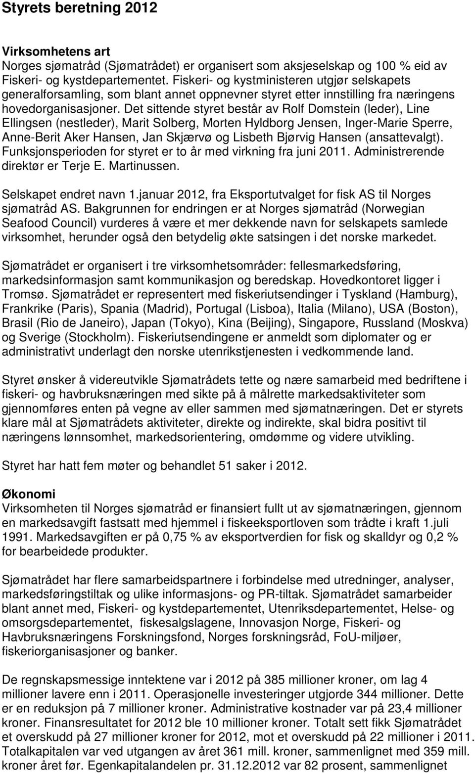 Det sittende styret består av Rolf Domstein (leder), Line Ellingsen (nestleder), Marit Solberg, Morten Hyldborg Jensen, Inger-Marie Sperre, Anne-Berit Aker Hansen, Jan Skjærvø og Lisbeth Bjørvig