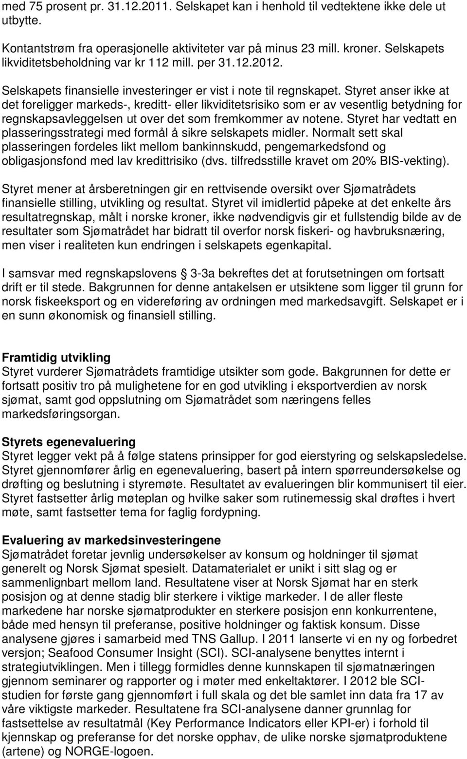 Styret anser ikke at det foreligger markeds-, kreditt- eller likviditetsrisiko som er av vesentlig betydning for regnskapsavleggelsen ut over det som fremkommer av notene.