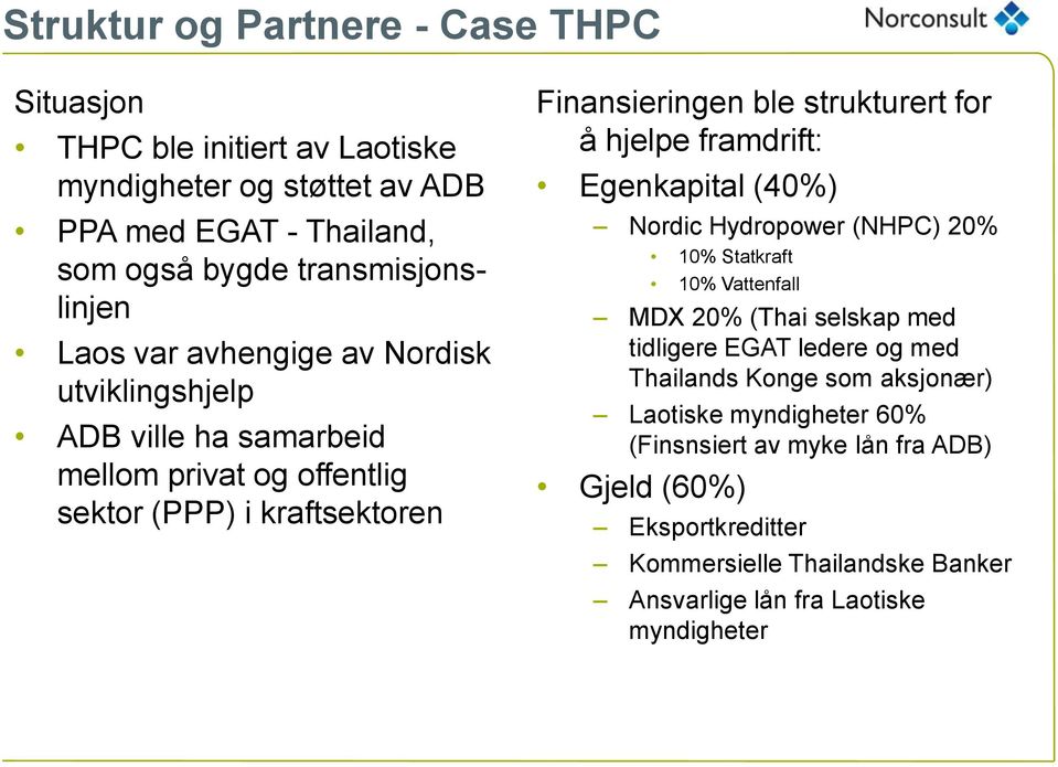 hjelpe framdrift: Egenkapital (40%) Nordic Hydropower (NHPC) 20% 10% Statkraft 10% Vattenfall MDX 20% (Thai selskap med tidligere EGAT ledere og med Thailands Konge