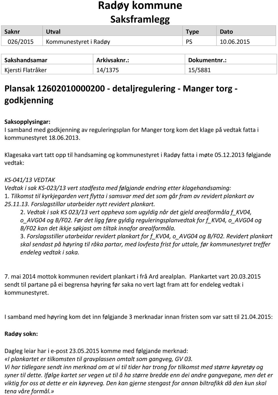på vedtak fatta i kommunestyret 18.06.2013. Klagesaka vart tatt opp til handsaming og kommunestyret i Radøy fatta i møte 05.12.