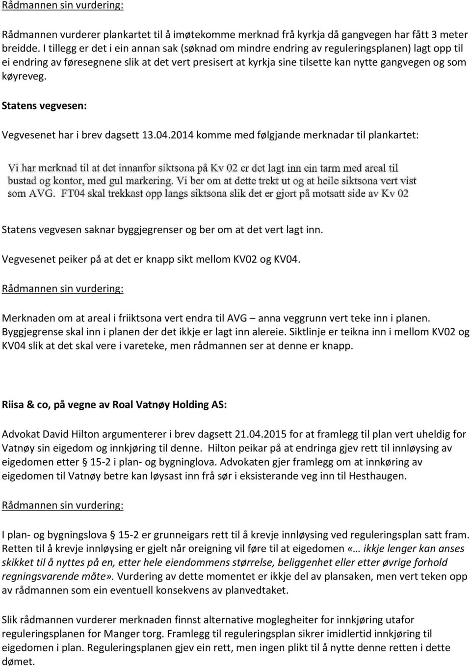 køyreveg. Statens vegvesen: Vegvesenet har i brev dagsett 13.04.2014 komme med følgjande merknadar til plankartet: Statens vegvesen saknar byggjegrenser og ber om at det vert lagt inn.