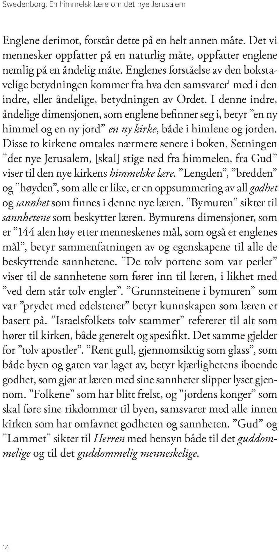 I denne indre, åndelige dimensjonen, som englene befinner seg i, betyr en ny himmel og en ny jord en ny kirke, både i himlene og jorden. Disse to kirkene omtales nærmere senere i boken.