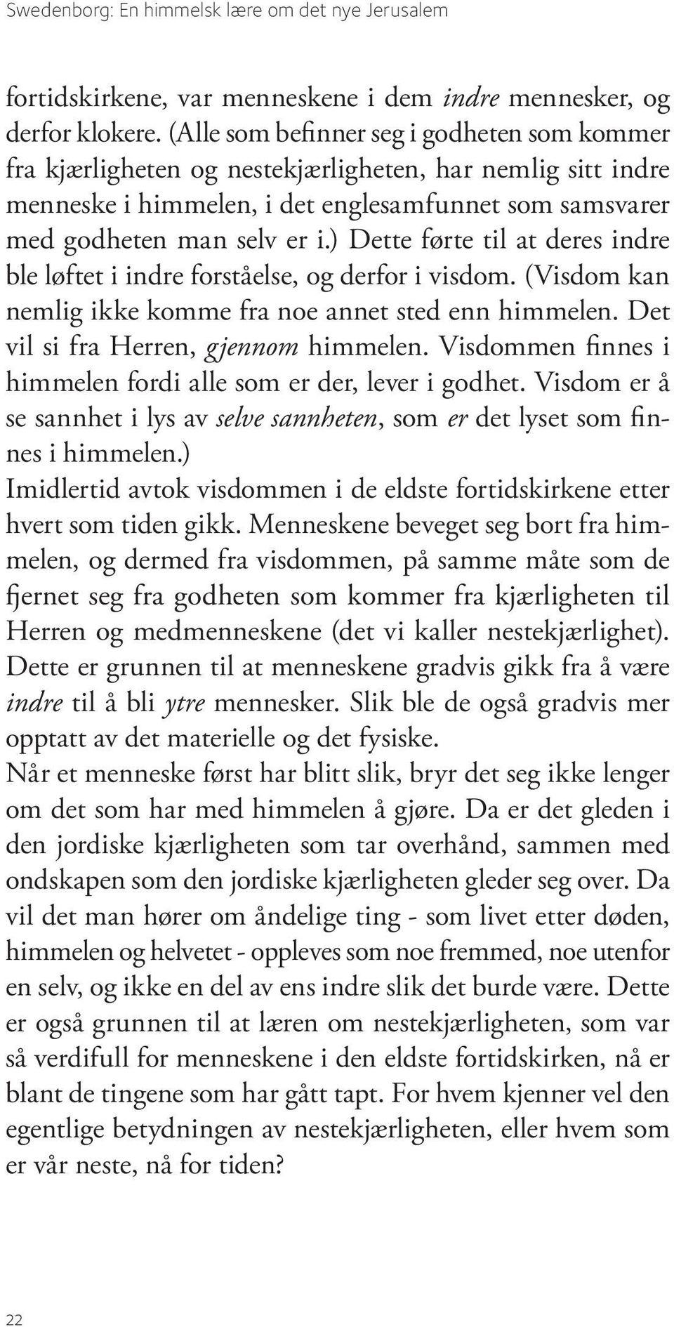 ) Dette førte til at deres indre ble løftet i indre forståelse, og derfor i visdom. (Visdom kan nemlig ikke komme fra noe annet sted enn himmelen. Det vil si fra Herren, gjennom himmelen.