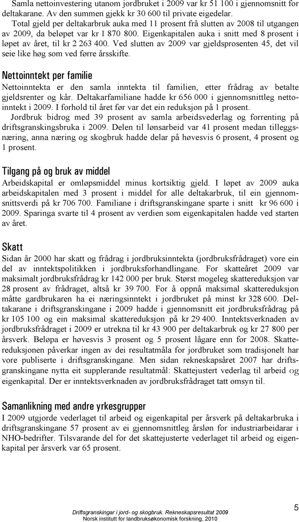 Ved slutten av 2009 var gjeldsprosenten 45, det vil seie like høg som ved førre årsskifte.