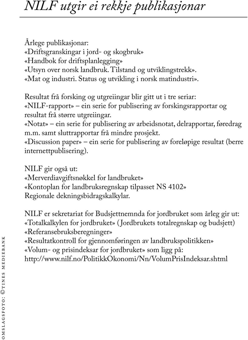 Resultat frå forsking og utgreiingar blir gitt ut i tre seriar: «NILF-rapport» ein serie for publisering av forskingsrapportar og resultat frå større utgreiingar.