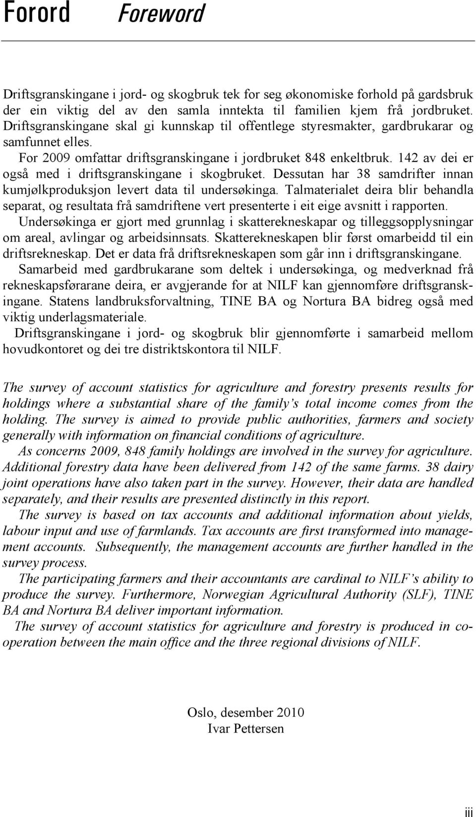 142 av dei er også med i driftsgranskingane i skogbruket. Dessutan har 38 samdrifter innan kumjølkproduksjon levert data til undersøkinga.