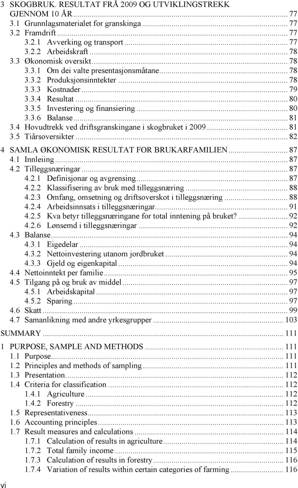 .. 81 3.4 Hovudtrekk ved driftsgranskingane i skogbruket i 2009... 81 3.5 Tiårsoversikter... 82 4 SAMLA ØKONOMISK RESULTAT FOR BRUKARFAMILIEN... 87 4.1 Innleiing... 87 4.2 Tilleggsnæringar... 87 4.2.1 Definisjonar og avgrensing.