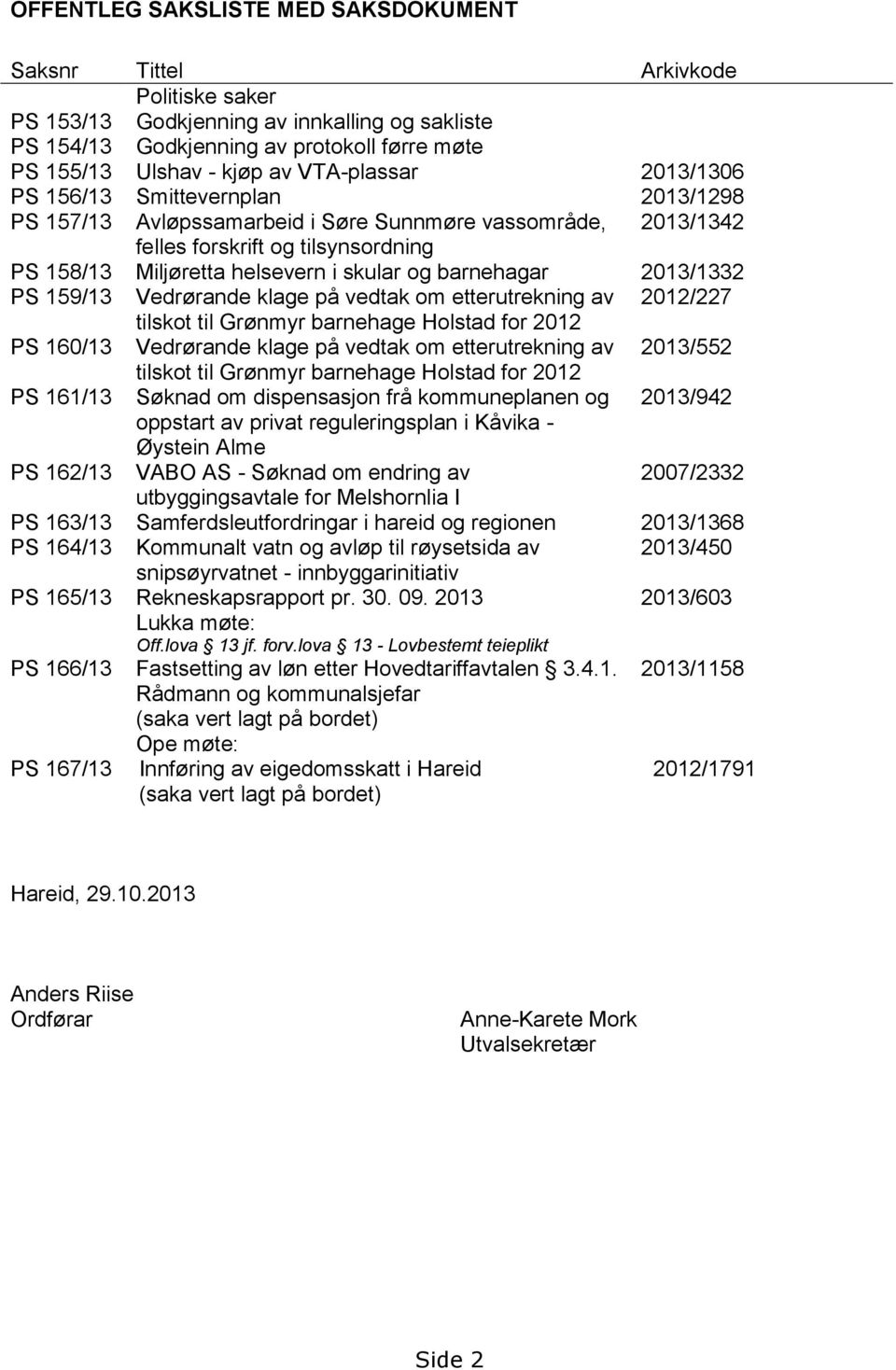 barnehagar 2013/1332 PS 159/13 Vedrørande klage på vedtak om etterutrekning av 2012/227 tilskot til Grønmyr barnehage Holstad for 2012 PS 160/13 Vedrørande klage på vedtak om etterutrekning av