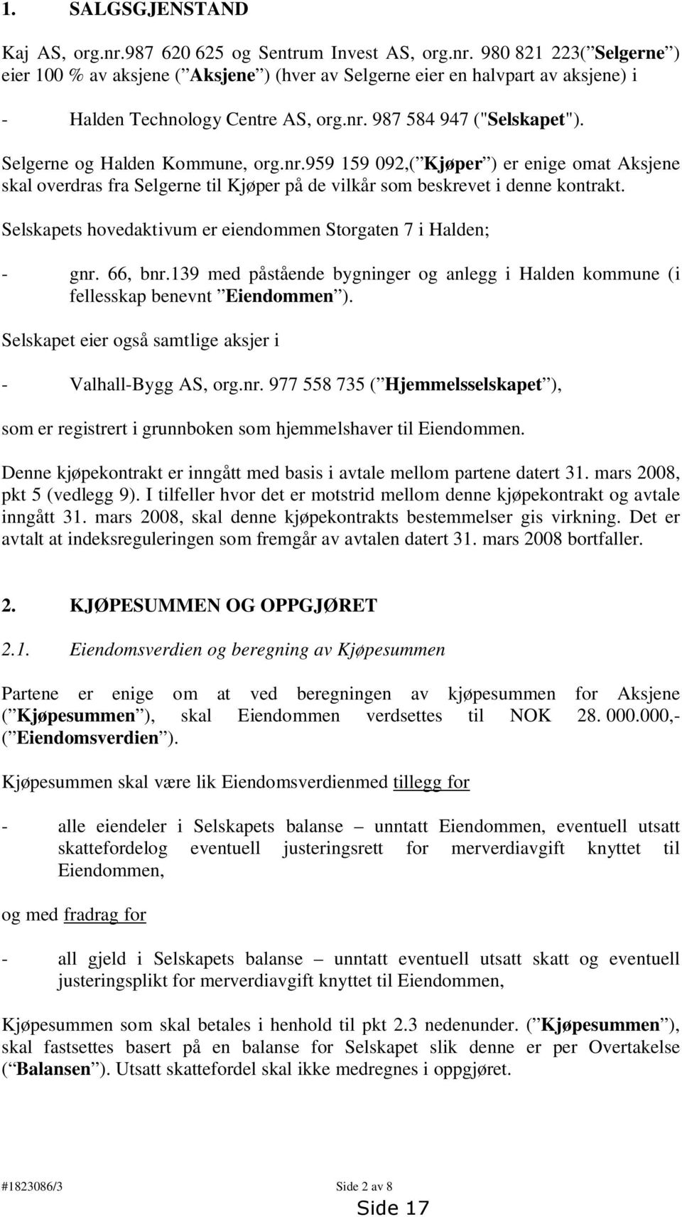 Selskapets hovedaktivum er eiendommen Storgaten 7 i Halden; - gnr. 66, bnr.139 med påstående bygninger og anlegg i Halden kommune (i fellesskap benevnt Eiendommen ).