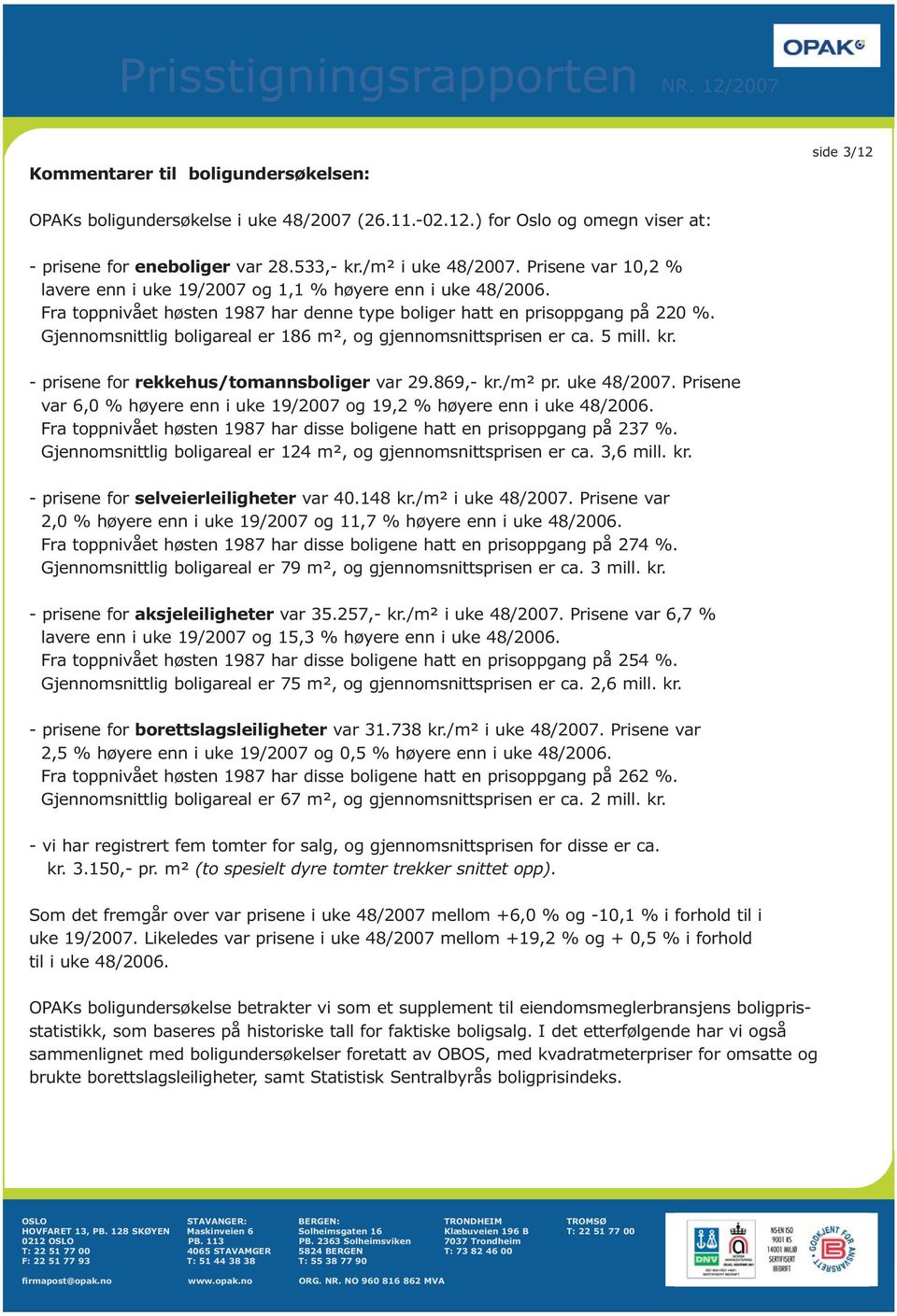 Gjennomsnittlig boligareal er 186 m², og gjennomsnittsprisen er ca. 5 mill. kr. - prisene for rekkehus/tomannsboliger var 29.869,- kr./m² pr. uke 48/2007.