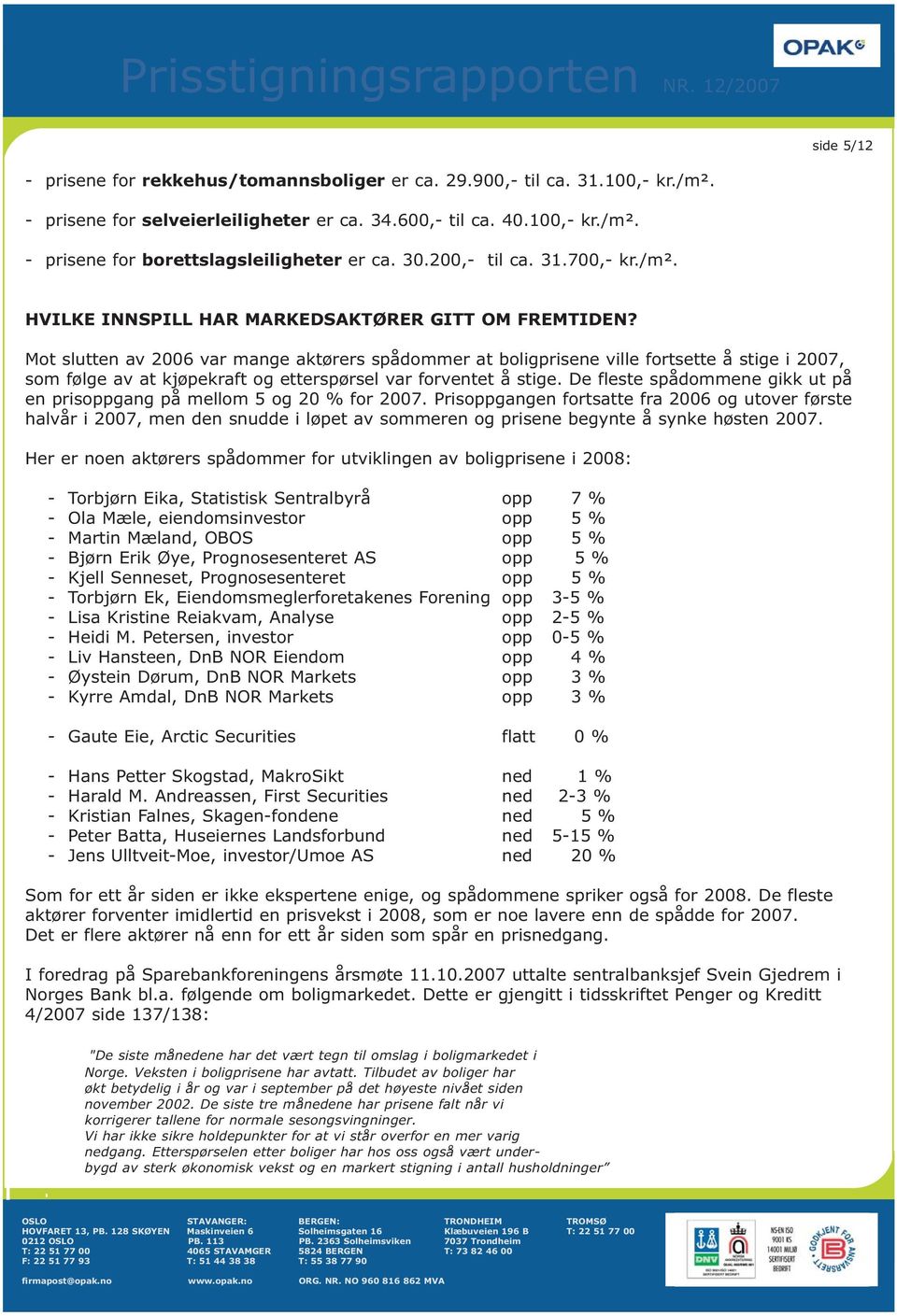 Mot slutten av 2006 var mange aktørers spådommer at boligprisene ville fortsette å stige i 2007, som følge av at kjøpekraft og etterspørsel var forventet å stige.