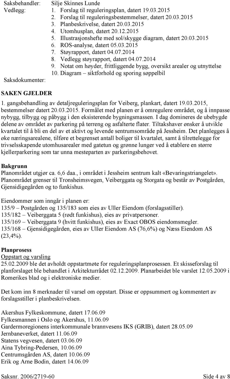 Notat om høyder, frittliggende bygg, oversikt arealer og utnyttelse 10. Diagram siktforhold og sporing søppelbil Saksdokumenter: SAKEN GJELDER 1.