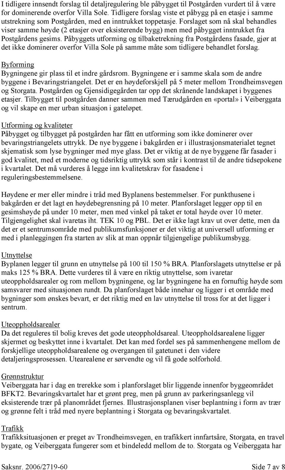 Forslaget som nå skal behandles viser samme høyde (2 etasjer over eksisterende bygg) men med påbygget inntrukket fra Postgårdens gesims.