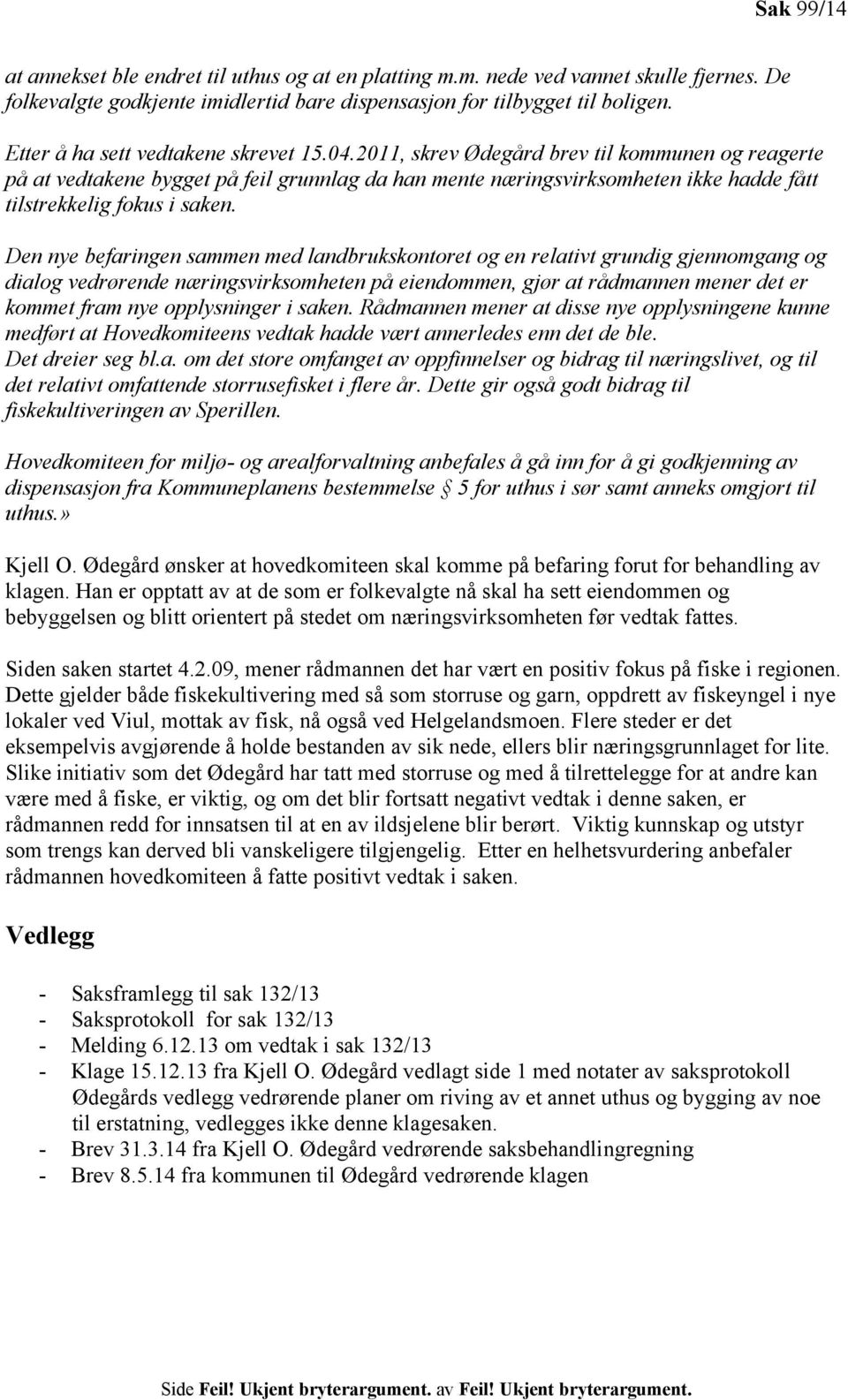 2011, skrev Ødegård brev til kommunen og reagerte på at vedtakene bygget på feil grunnlag da han mente næringsvirksomheten ikke hadde fått tilstrekkelig fokus i saken.