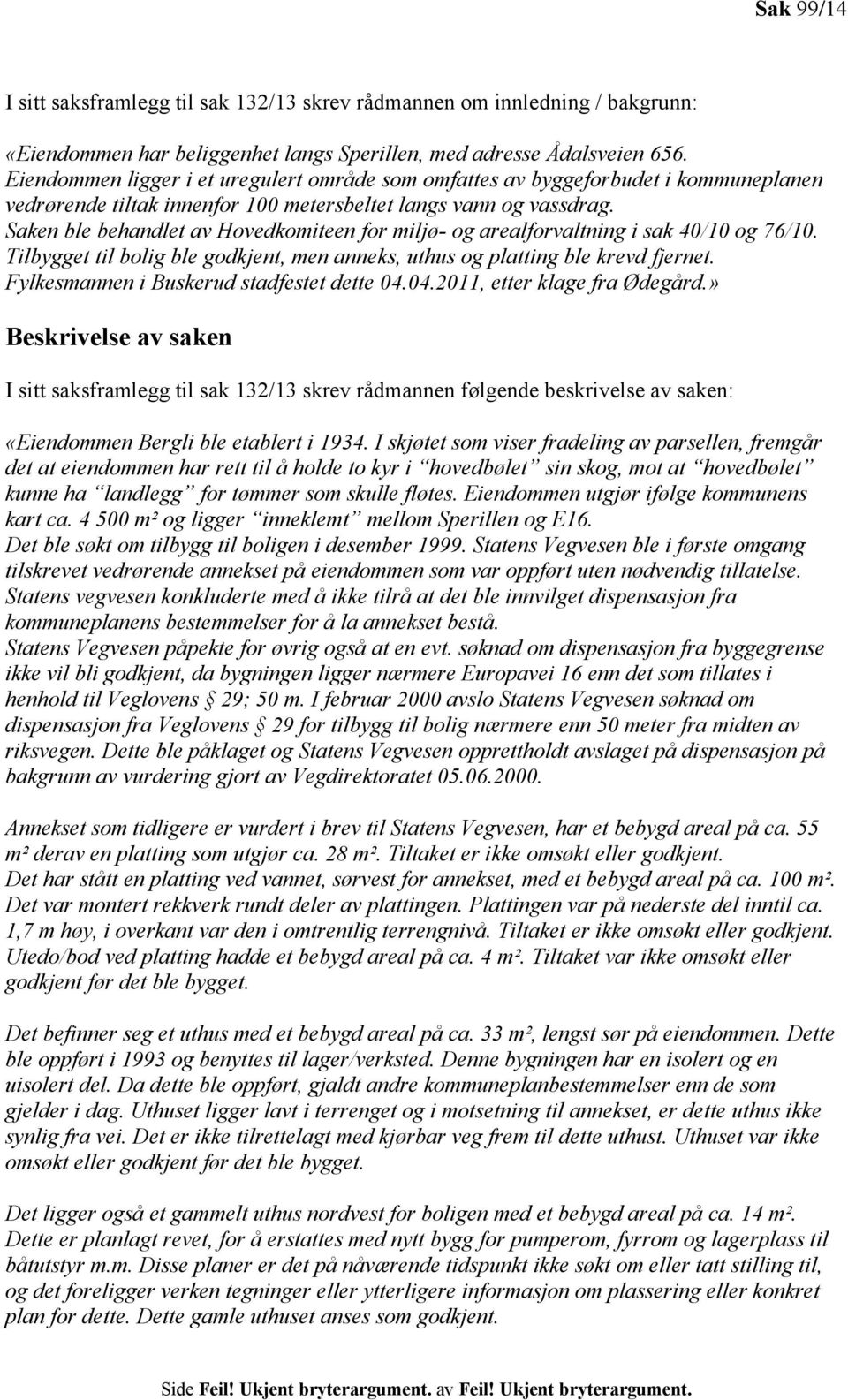 Saken ble behandlet av Hovedkomiteen for miljø- og arealforvaltning i sak 40/10 og 76/10. Tilbygget til bolig ble godkjent, men anneks, uthus og platting ble krevd fjernet.