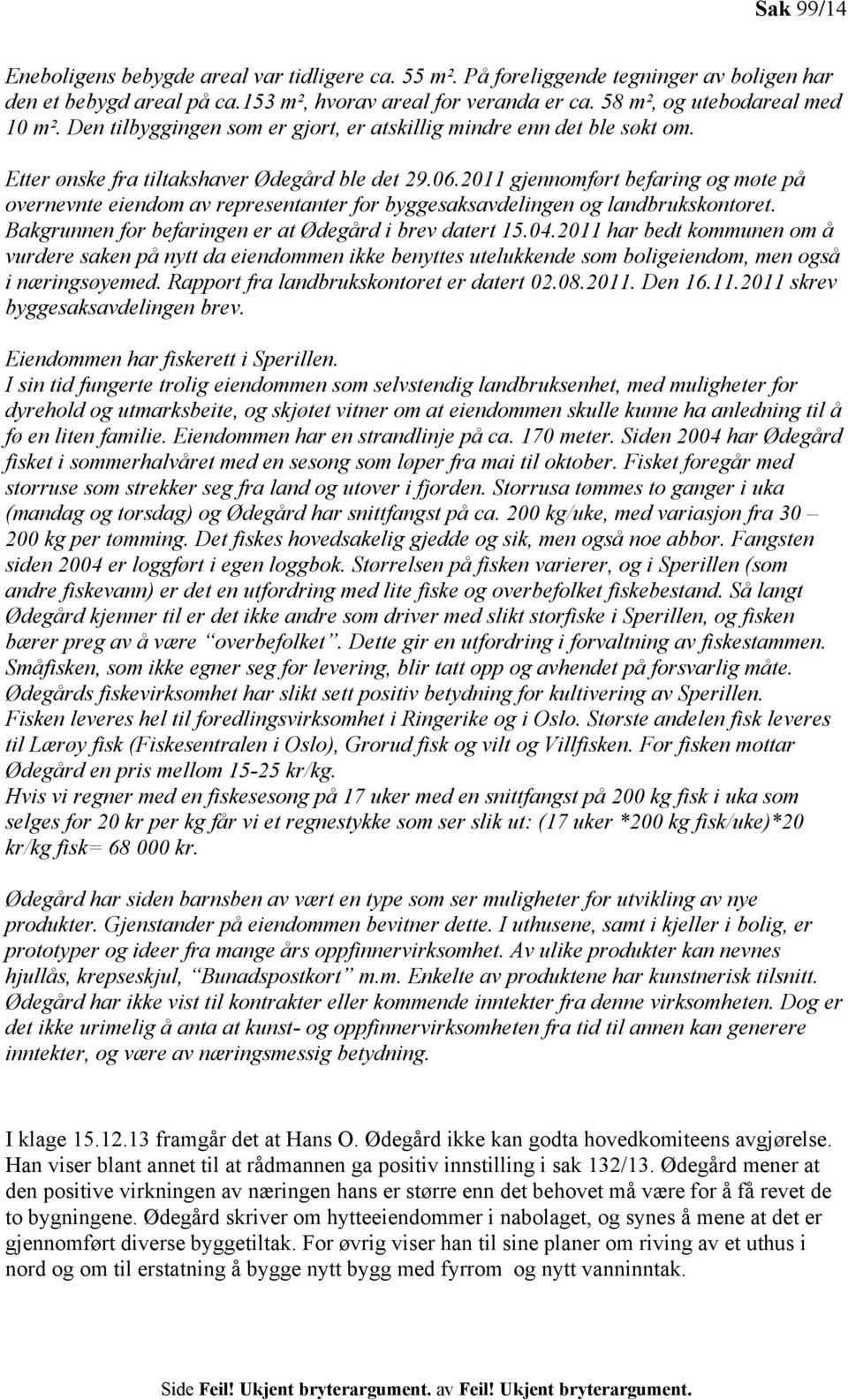 2011 gjennomført befaring og møte på overnevnte eiendom av representanter for byggesaksavdelingen og landbrukskontoret. Bakgrunnen for befaringen er at Ødegård i brev datert 15.04.