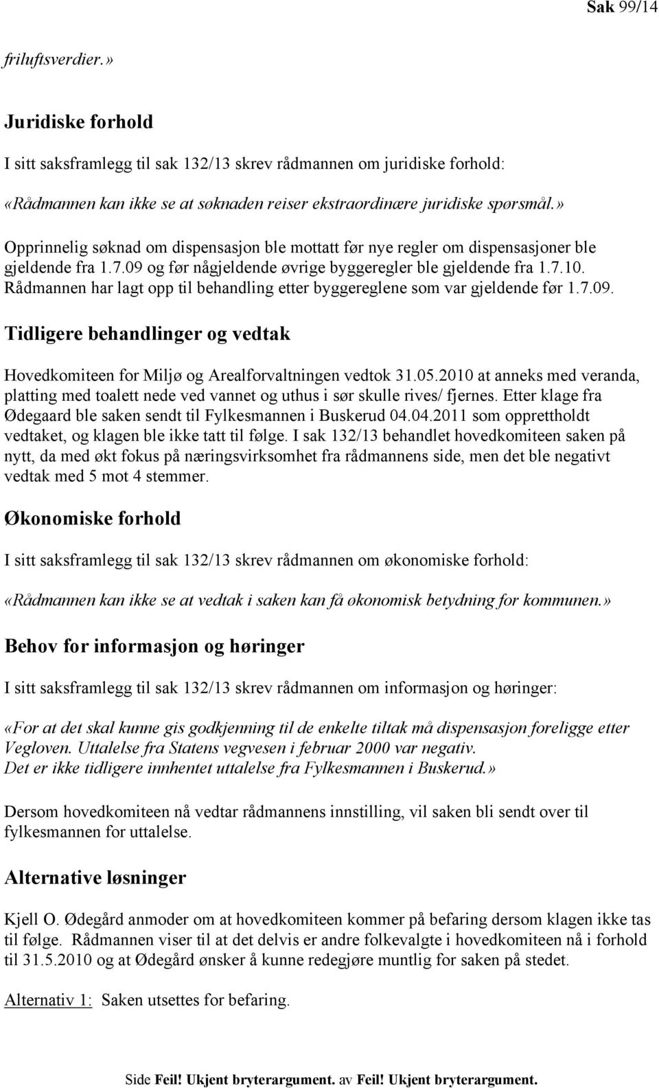 Rådmannen har lagt opp til behandling etter byggereglene som var gjeldende før 1.7.09. Tidligere behandlinger og vedtak Hovedkomiteen for Miljø og Arealforvaltningen vedtok 31.05.