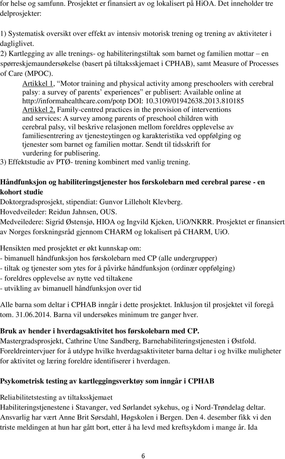 2) Kartlegging av alle trenings- og habiliteringstiltak som barnet og familien mottar en spørreskjemaundersøkelse (basert på tiltaksskjemaet i CPHAB), samt Measure of Processes of Care (MPOC).